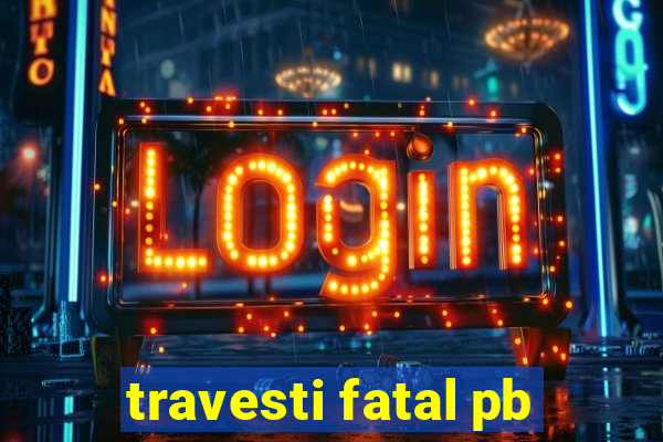 travesti fatal pb